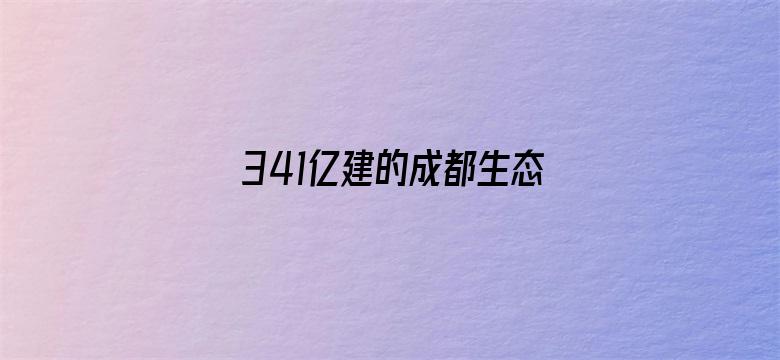 341亿建的成都生态区要铲平？谣言